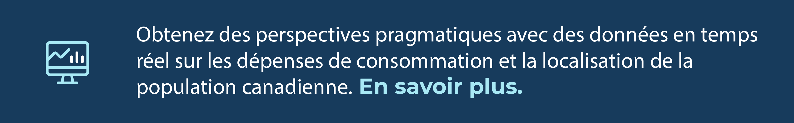 Obtenez des perspectives pragmatiques avec des données en temps réel sur les dépenses de consommation et la localisation de la population canadienne. En savoir plus.